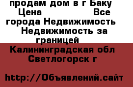 продам дом в г.Баку › Цена ­ 5 500 000 - Все города Недвижимость » Недвижимость за границей   . Калининградская обл.,Светлогорск г.